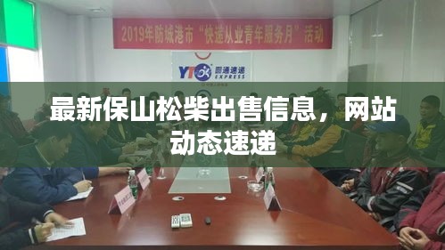 最新保山松柴出售信息，網(wǎng)站動態(tài)速遞
