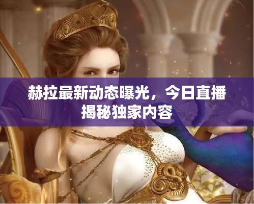 赫拉最新動(dòng)態(tài)曝光，今日直播揭秘獨(dú)家內(nèi)容