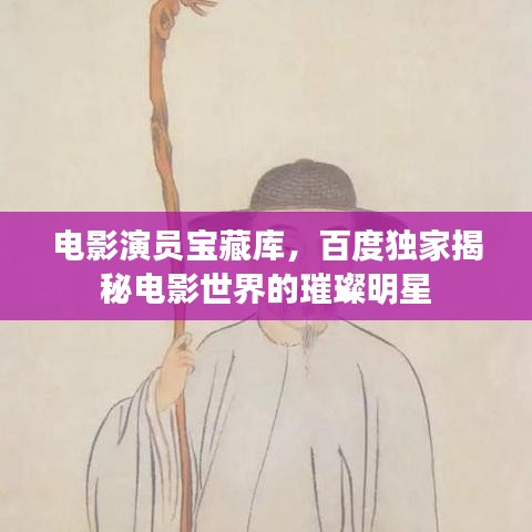 電影演員寶藏庫(kù)，百度獨(dú)家揭秘電影世界的璀璨明星