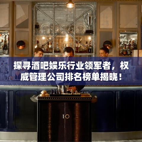 探尋酒吧娛樂行業(yè)領(lǐng)軍者，權(quán)威管理公司排名榜單揭曉！