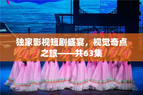 獨(dú)家影視短劇盛宴，視覺奇點(diǎn)之旅——共63集