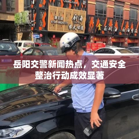 岳陽交警新聞熱點(diǎn)，交通安全整治行動成效顯著
