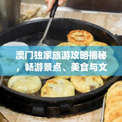 澳門獨家旅游攻略揭秘，暢游景點、美食與文化盛宴