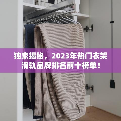 獨家揭秘，2023年熱門衣架滑軌品牌排名前十榜單！