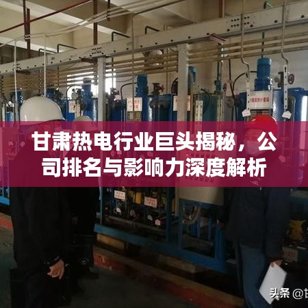 甘肅熱電行業(yè)巨頭揭秘，公司排名與影響力深度解析
