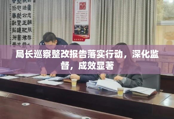 局長巡察整改報告落實行動，深化監(jiān)督，成效顯著