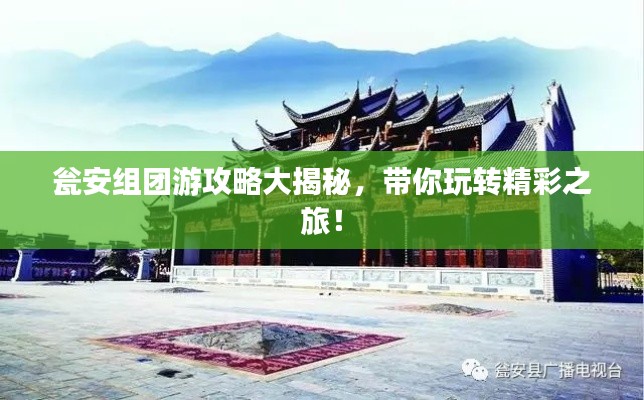 甕安組團(tuán)游攻略大揭秘，帶你玩轉(zhuǎn)精彩之旅！