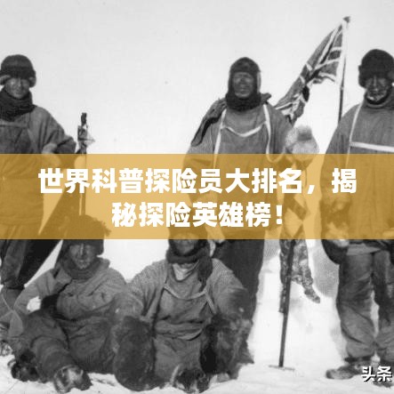 世界科普探險(xiǎn)員大排名，揭秘探險(xiǎn)英雄榜！