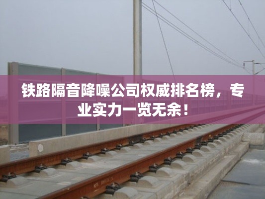 鐵路隔音降噪公司權(quán)威排名榜，專業(yè)實(shí)力一覽無余！