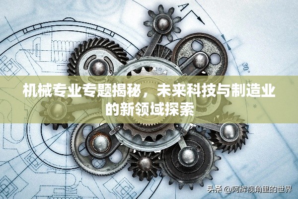 機械專業(yè)專題揭秘，未來科技與制造業(yè)的新領(lǐng)域探索