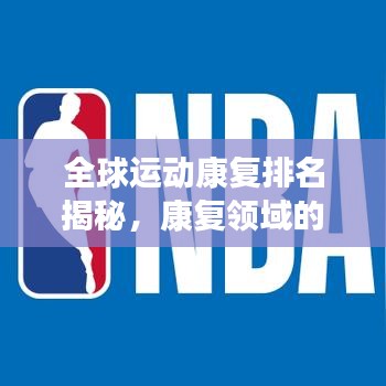 全球運動康復(fù)排名揭秘，康復(fù)領(lǐng)域的蓬勃發(fā)展?fàn)顩r分析