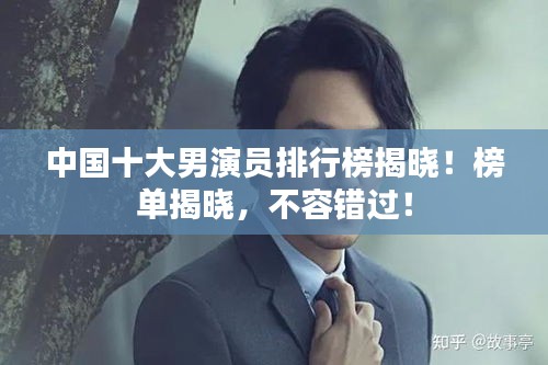 中國(guó)十大男演員排行榜揭曉！榜單揭曉，不容錯(cuò)過！