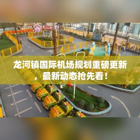 龍河鎮(zhèn)國際機(jī)場規(guī)劃重磅更新，最新動(dòng)態(tài)搶先看！