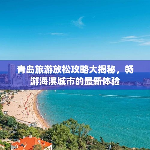 青島旅游放松攻略大揭秘，暢游海濱城市的最新體驗(yàn)