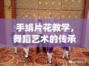 手絹片花教學(xué)，舞蹈藝術(shù)的傳承與創(chuàng)新探索