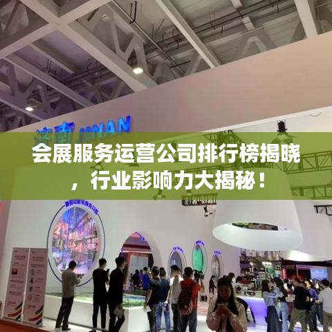 會(huì)展服務(wù)運(yùn)營(yíng)公司排行榜揭曉，行業(yè)影響力大揭秘！