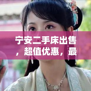 寧安二手床出售，超值優(yōu)惠，最新信息速覽