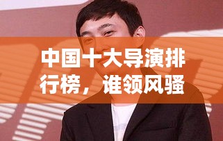 中國十大導(dǎo)演排行榜，誰領(lǐng)風(fēng)騷？