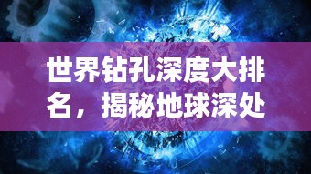 世界鉆孔深度大排名，揭秘地球深處的神秘世界