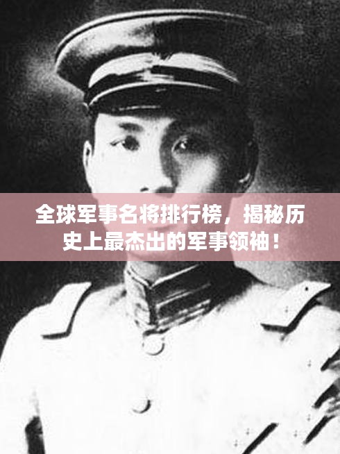 全球軍事名將排行榜，揭秘歷史上最杰出的軍事領(lǐng)袖！