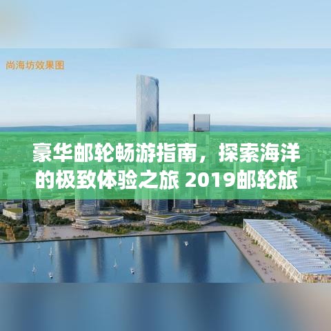 豪華郵輪暢游指南，探索海洋的極致體驗(yàn)之旅 2019郵輪旅游攻略