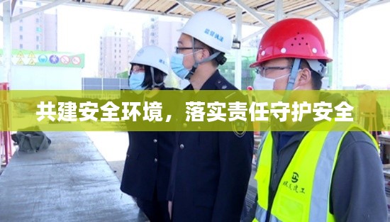 共建安全環(huán)境，落實(shí)責(zé)任守護(hù)安全