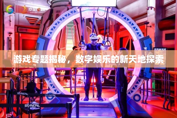 游戲?qū)ｎ}揭秘，數(shù)字娛樂的新天地探索