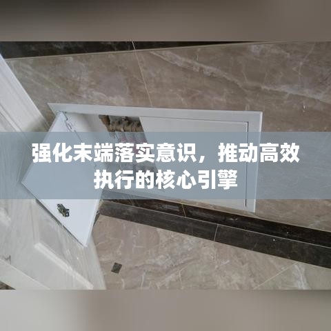 強(qiáng)化末端落實(shí)意識，推動(dòng)高效執(zhí)行的核心引擎