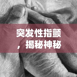 突發(fā)性指顫，揭秘神秘癥狀的背后真相