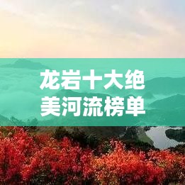 龍巖十大絕美河流榜單揭曉！驚艷你的視覺盛宴！