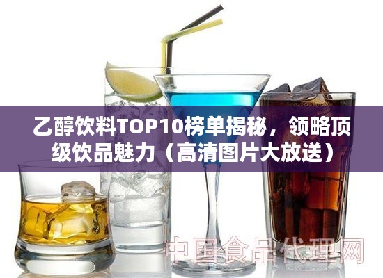 乙醇飲料TOP10榜單揭秘，領略頂級飲品魅力（高清圖片大放送）