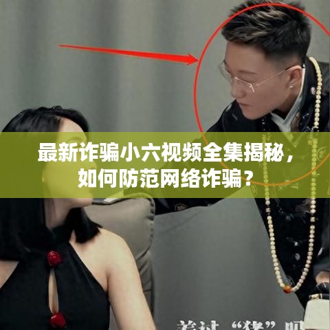 最新詐騙小六視頻全集揭秘，如何防范網(wǎng)絡(luò)詐騙？