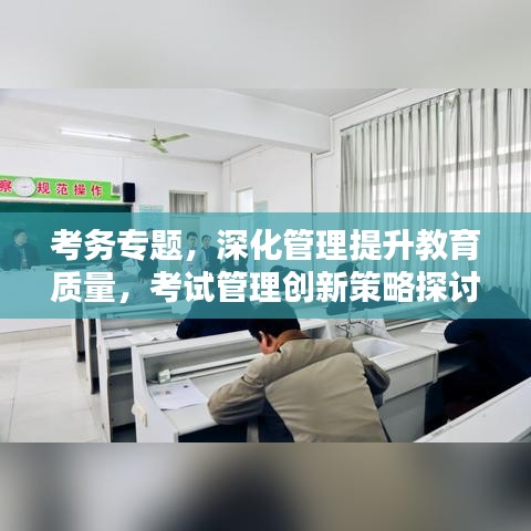 考務(wù)專題，深化管理提升教育質(zhì)量，考試管理創(chuàng)新策略探討