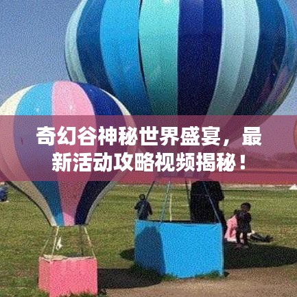奇幻谷神秘世界盛宴，最新活動(dòng)攻略視頻揭秘！
