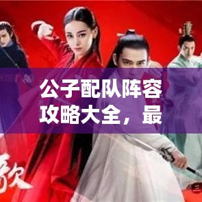 公子配隊陣容攻略大全，最新搭配策略，助你輕松獲勝！
