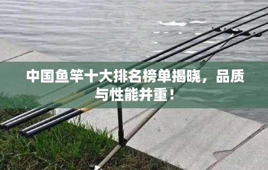 中國魚竿十大排名榜單揭曉，品質(zhì)與性能并重！
