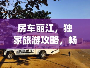 房車麗江，獨家旅游攻略，暢游美景不容錯過！