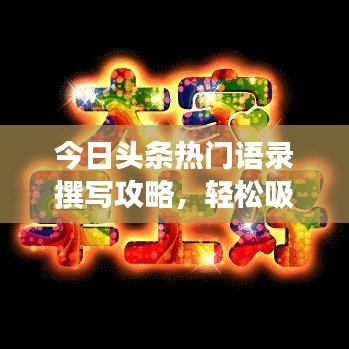 今日頭條熱門語錄撰寫攻略，輕松吸引閱讀關(guān)注！