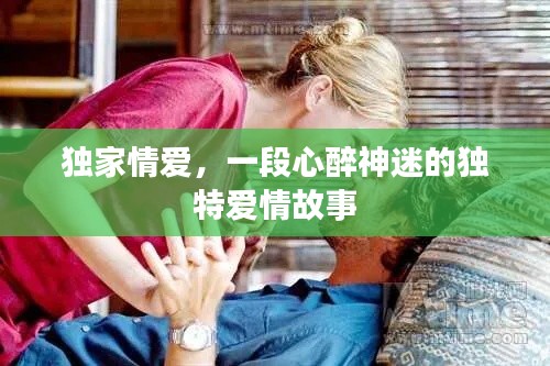 獨家情愛，一段心醉神迷的獨特愛情故事