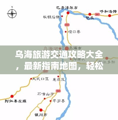 烏海旅游交通攻略大全，最新指南地圖，輕松暢游烏海！