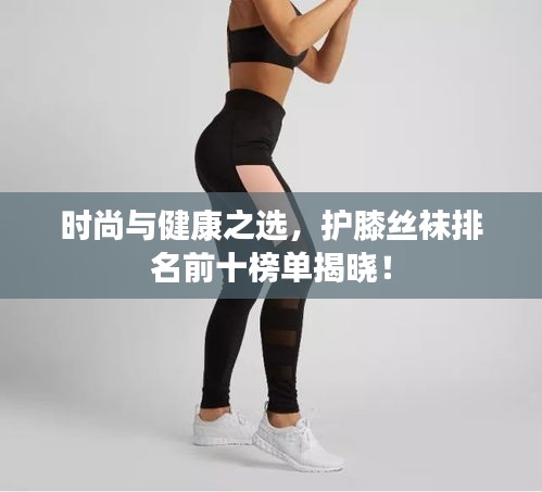 時尚與健康之選，護膝絲襪排名前十榜單揭曉！