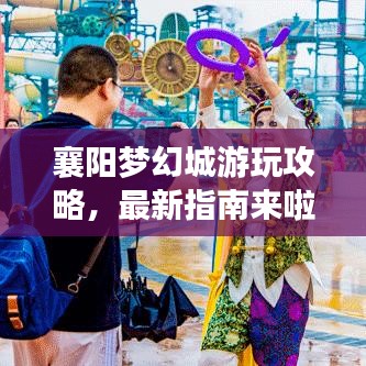 襄陽夢幻城游玩攻略，最新指南來啦！