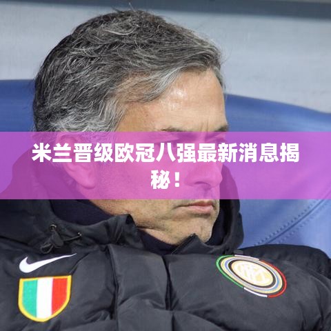 米蘭晉級歐冠八強最新消息揭秘！