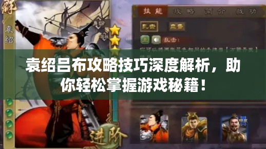 袁紹呂布攻略技巧深度解析，助你輕松掌握游戲秘籍！