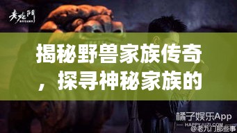 揭秘野獸家族傳奇，探尋神秘家族的傳奇故事
