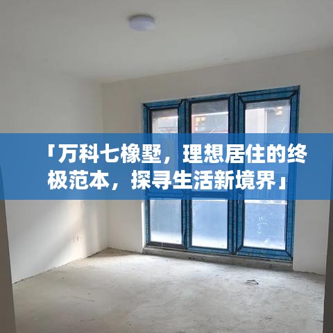 「萬科七橡墅，理想居住的終極范本，探尋生活新境界」
