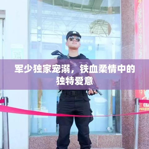 軍少獨(dú)家寵溺，鐵血柔情中的獨(dú)特愛(ài)意