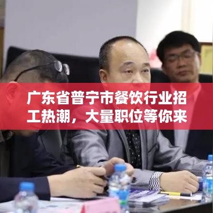 廣東省普寧市餐飲行業(yè)招工熱潮，大量職位等你來挑戰(zhàn)！