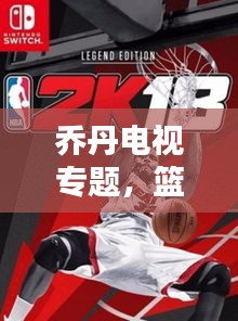 喬丹電視專題，籃球傳奇的永恒魅力，重溫經(jīng)典時刻