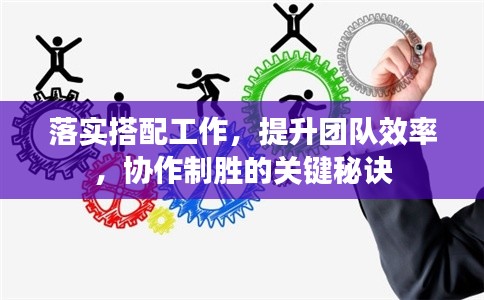 落實(shí)搭配工作，提升團(tuán)隊(duì)效率，協(xié)作制勝的關(guān)鍵秘訣